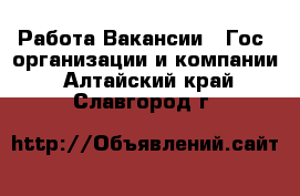 Работа Вакансии - Гос. организации и компании. Алтайский край,Славгород г.